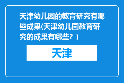 天津幼儿园的教育研究有哪些成果(天津幼儿园教育研究的成果有哪些？)