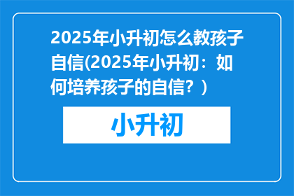 2025年小升初怎么教孩子自信(2025年小升初：如何培养孩子的自信？)