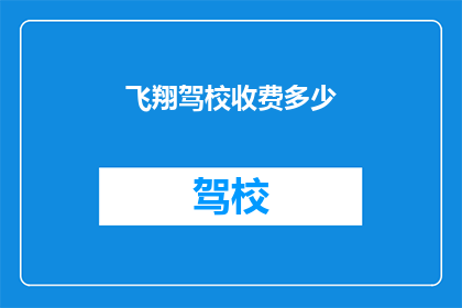 飞翔驾校收费多少(飞翔驾校的收费标准是多少？)