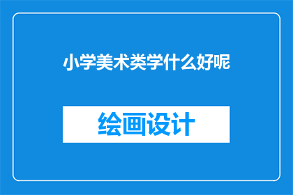 小学美术类学什么好呢(小学美术课程应学习哪些内容？)
