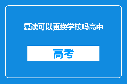 复读可以更换学校吗高中(复读生能否更换学校？)