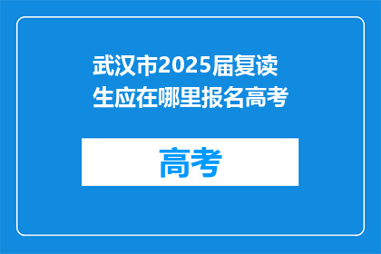 武汉市2025届复读生应在哪里报名高考(2025届复读生应如何报名高考？)