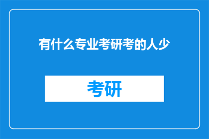 有什么专业考研考的人少(哪些专业考研竞争相对较小？)