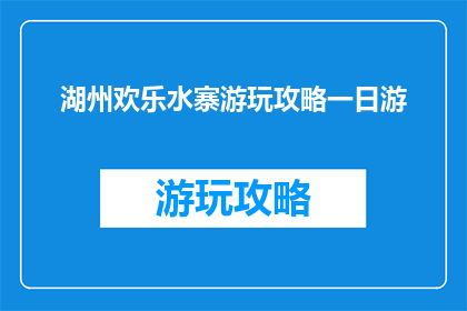 湖州欢乐水寨游玩攻略一日游(湖州欢乐水寨一日游攻略，你准备好探索了吗？)