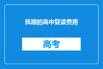 抚顺的高中复读费用(抚顺高中复读费用是多少？)