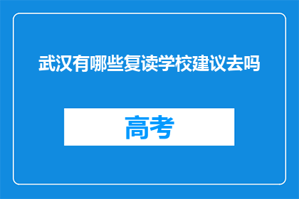 武汉有哪些复读学校建议去吗(武汉复读学校推荐：您是否考虑过这些选择？)