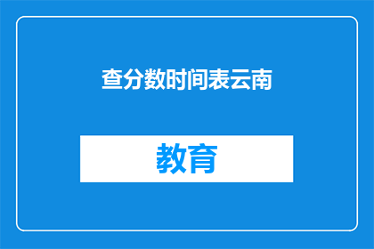 查分数时间表云南(云南的查分数时间表是什么？)