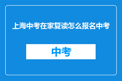 上海中考在家复读怎么报名中考(如何在家复读参加上海中考？)