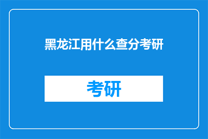 黑龙江用什么查分考研(黑龙江考生如何查询考研成绩？)