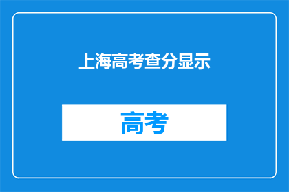 上海高考查分显示(上海高考分数何时揭晓？)