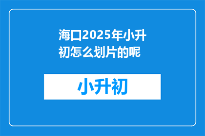 海口2025年小升初怎么划片的呢(2025年海口小升初划片政策如何划定？)