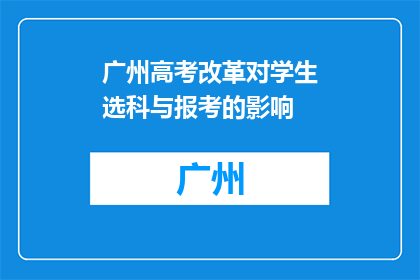 广州高考改革对学生选科与报考的影响(广州高考改革如何影响学生选科与报考？)