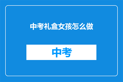中考礼盒女孩怎么做(如何制作中考礼盒女孩？)