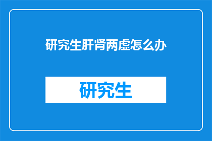 研究生肝肾两虚怎么办(研究生肝肾两虚，该如何调理？)