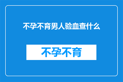 不孕不育男人验血查什么(不孕不育男性应如何通过血液检查来诊断问题？)