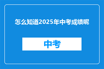 怎么知道2025年中考成绩呢(如何得知2025年中考成绩？)