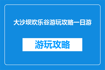 大沙坝欢乐谷游玩攻略一日游(大沙坝欢乐谷一日游攻略，你准备好探索了吗？)