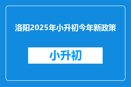 洛阳2025年小升初今年新政策(2025年洛阳小升初政策变动，今年新规定是什么？)