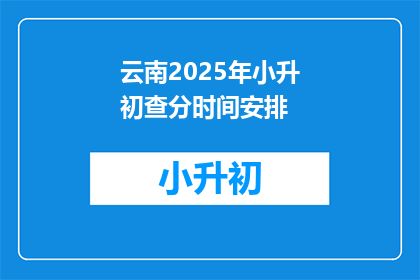 云南2025年小升初查分时间安排(云南2025年小升初查分时间安排何时公布？)