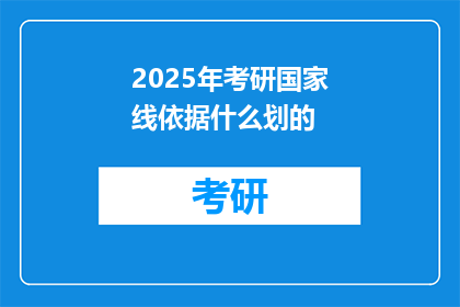 2025年考研国家线依据什么划的(2025年考研国家线依据什么划的？)
