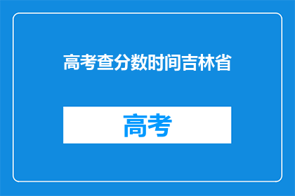 高考查分数时间吉林省(吉林省高考分数查询时间是什么时候？)