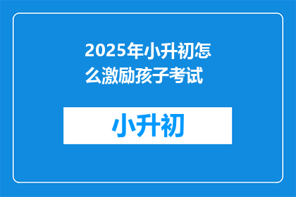 2025年小升初怎么激励孩子考试(2025年小升初，如何有效激励孩子应对考试？)