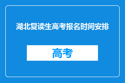 湖北复读生高考报名时间安排(湖北复读生高考报名何时开始？)