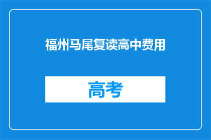 福州马尾复读高中费用(福州马尾复读高中的费用是多少？)