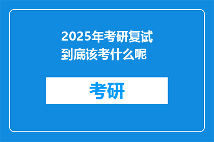 2025年考研复试到底该考什么呢(2025年考研复试究竟需要考察哪些内容？)