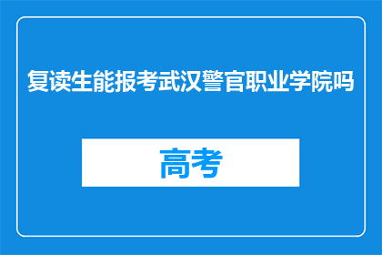 复读生能报考武汉警官职业学院吗(复读生能否报考武汉警官职业学院？)