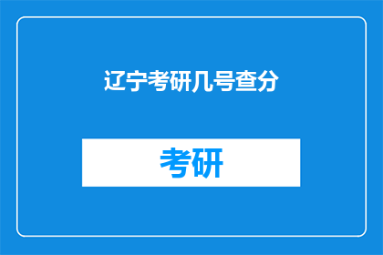 辽宁考研几号查分(辽宁考研成绩何时公布？)