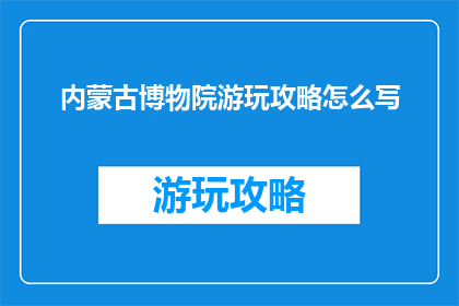 内蒙古博物院游玩攻略怎么写(如何撰写内蒙古博物院的游玩攻略？)