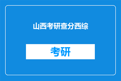 山西考研查分西综(山西考研西综成绩何时公布？)