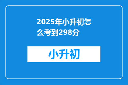 2025年小升初怎么考到298分(2025年小升初如何达到298分？)