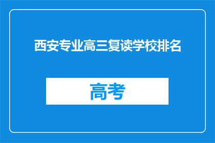 西安专业高三复读学校排名(西安专业高三复读学校排名，你了解吗？)