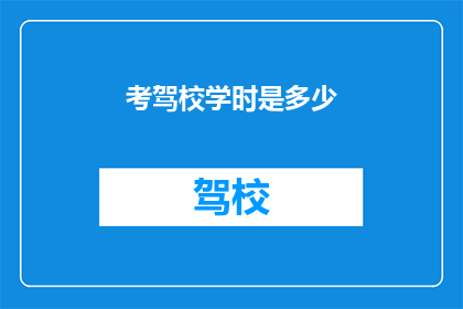 考驾校学时是多少(考驾照需要多少学时？)