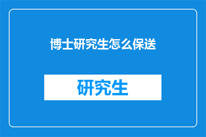 博士研究生怎么保送(如何保送成为博士研究生？)