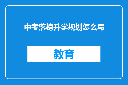 中考落榜升学规划怎么写(如何制定中考落榜后的升学规划？)