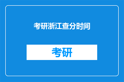 考研浙江查分时间(考研浙江查分时间何时公布？)