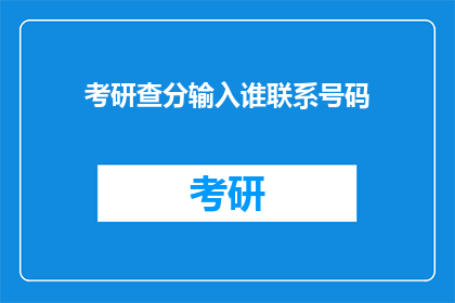 考研查分输入谁联系号码(考研查分，谁的联系方式可以查询？)