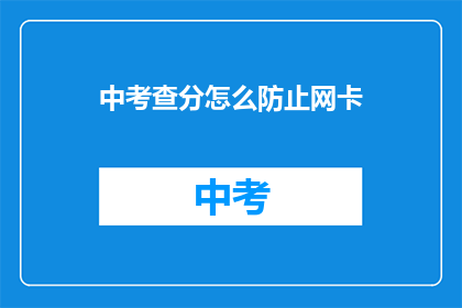 中考查分怎么防止网卡(如何有效防止中考考试中网卡现象的发生？)