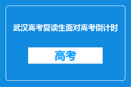 武汉高考复读生面对高考倒计时(武汉高考复读生如何应对高考倒计时？)