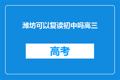 潍坊可以复读初中吗高三(潍坊地区是否允许复读初中生参加高三课程？)