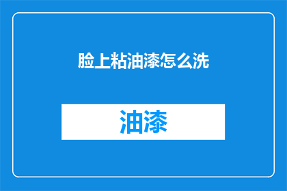脸上粘油漆怎么洗(如何清洗脸上沾上的油漆？)