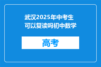 武汉2025年中考生可以复读吗初中数学(武汉2025年中考考生能否复读初中数学？)