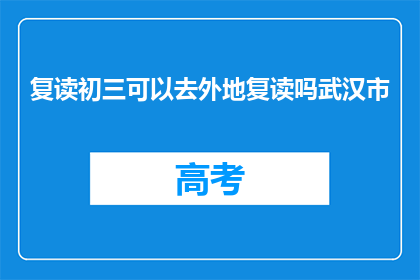 复读初三可以去外地复读吗武汉市(初三学生是否可异地复读？武汉市政策解读)