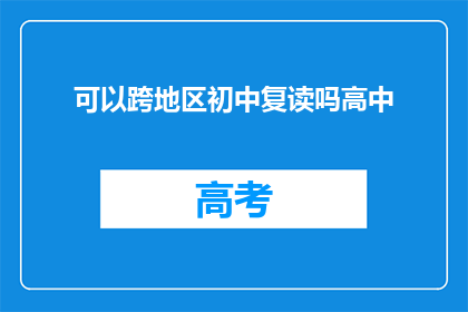 可以跨地区初中复读吗高中(跨地区初中复读政策是否适用于高中阶段？)