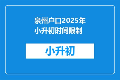 泉州户口2025年小升初时间限制(泉州户口2025年小升初时间限制是何时？)