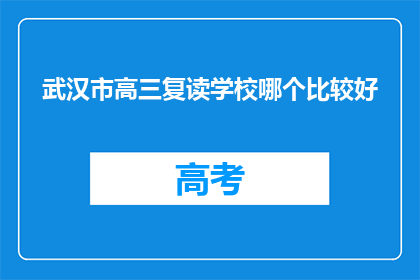 武汉市高三复读学校哪个比较好(武汉高三复读学校哪家更出色？)