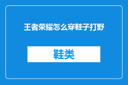 王者荣耀怎么穿鞋子打野(王者荣耀中如何正确选择鞋子以提升打野效率？)